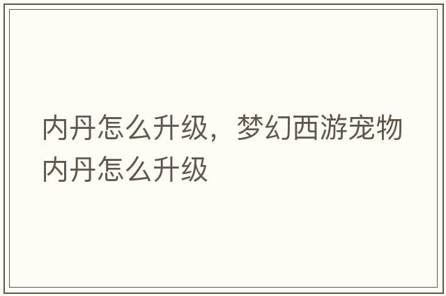 內(nèi)丹怎么升級，夢幻西游寵物內(nèi)丹怎么升級