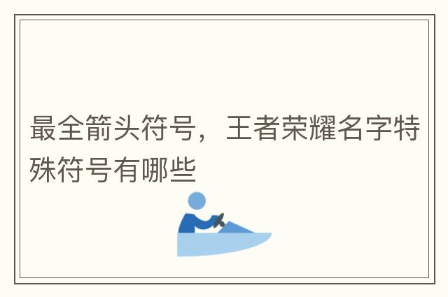 最全箭頭符號(hào)，王者榮耀名字特殊符號(hào)有哪些