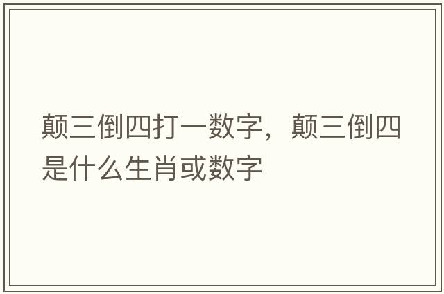 顛三倒四打一數(shù)字，顛三倒四是什么生肖或數(shù)字