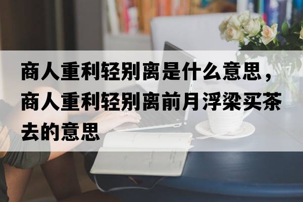 商人重利輕別離是什么意思，商人重利輕別離前月浮梁買茶去的意思