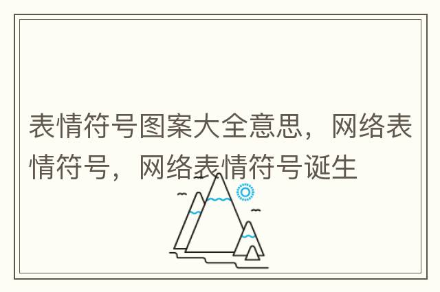 表情符號圖案大全意思，網(wǎng)絡表情符號，網(wǎng)絡表情符號誕生