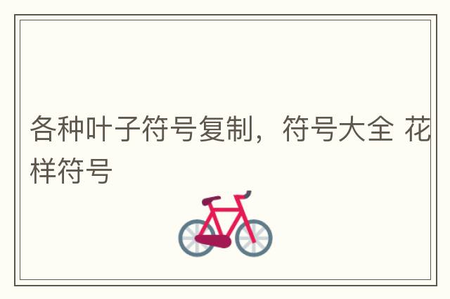各種葉子符號(hào)復(fù)制，符號(hào)大全 花樣符號(hào)