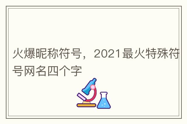火爆昵稱符號，2021最火特殊符號網(wǎng)名四個字