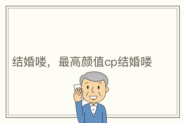 結(jié)婚嘍，最高顏值cp結(jié)婚嘍