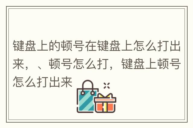 鍵盤上的頓號(hào)在鍵盤上怎么打出來，、頓號(hào)怎么打，鍵盤上頓號(hào)怎么打出來