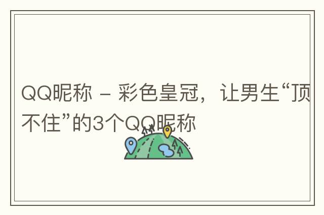 QQ昵稱 - 彩色皇冠，讓男生“頂不住”的3個QQ昵稱