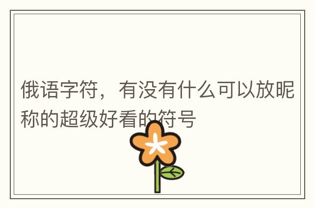 俄語字符，有沒有什么可以放昵稱的超級好看的符號