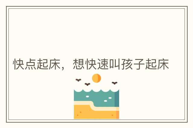 快點(diǎn)起床，想快速叫孩子起床