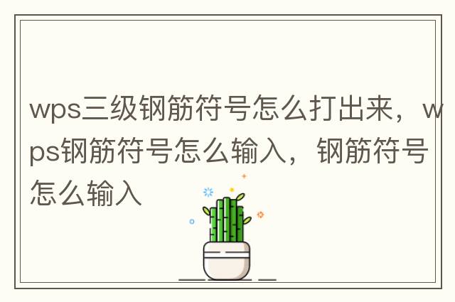 wps三級鋼筋符號怎么打出來，wps鋼筋符號怎么輸入，鋼筋符號怎么輸入