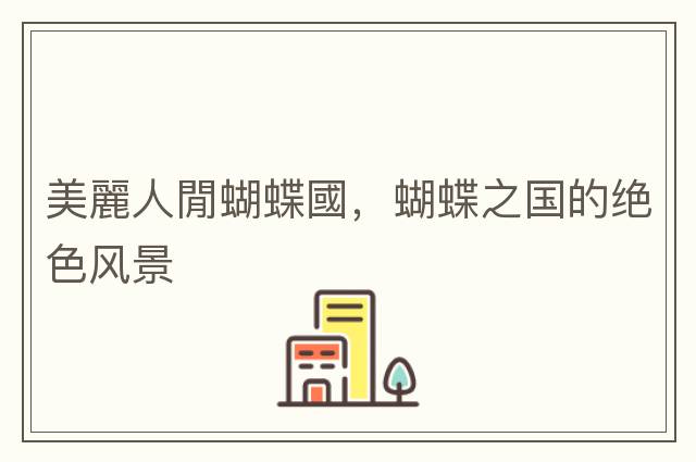 美麗人閒蝴蝶國(guó)，蝴蝶之國(guó)的絕色風(fēng)景