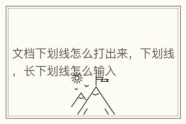 文檔下劃線怎么打出來，下劃線，長下劃線怎么輸入