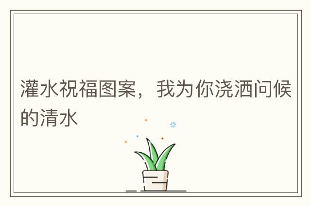 灌水祝福圖案，我為你澆灑問候的清水