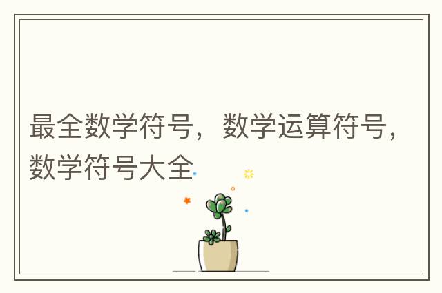 最全數(shù)學符號，數(shù)學運算符號，數(shù)學符號大全