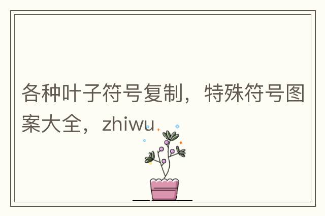 各種葉子符號復(fù)制，特殊符號圖案大全，zhiwu