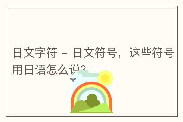 日文字符 - 日文符號(hào)，這些符號(hào)用日語(yǔ)怎么說(shuō)？