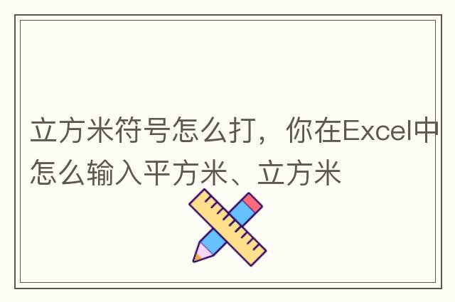 立方米符號怎么打，你在Excel中怎么輸入平方米、立方米