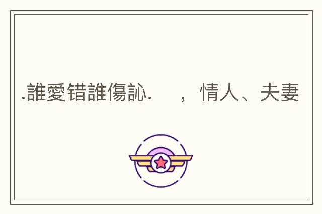 .誰愛錯誰傷訫. 　，情人、夫妻