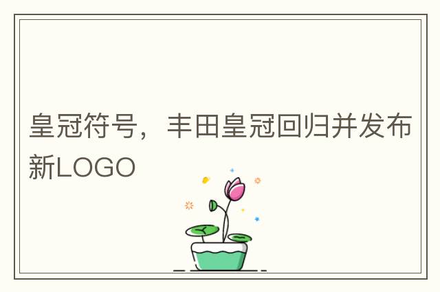 皇冠符號，豐田皇冠回歸并發(fā)布新LOGO