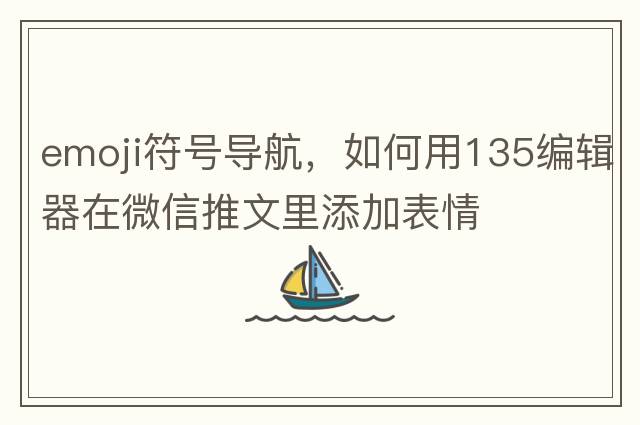 emoji符號導航，如何用135編輯器在微信推文里添加表情