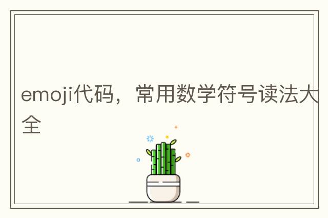emoji代碼，常用數(shù)學(xué)符號讀法大全