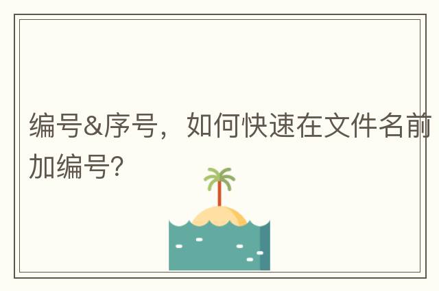 編號&序號，如何快速在文件名前加編號？