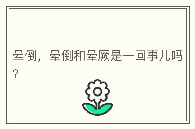 暈倒，暈倒和暈厥是一回事兒嗎？