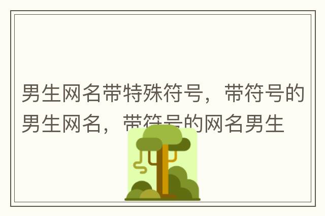 男生網(wǎng)名帶特殊符號(hào)，帶符號(hào)的男生網(wǎng)名，帶符號(hào)的網(wǎng)名男生