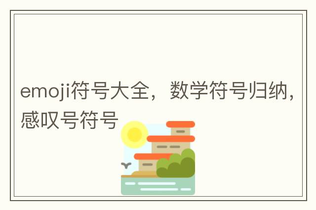 emoji符號大全，數(shù)學(xué)符號歸納，感嘆號符號