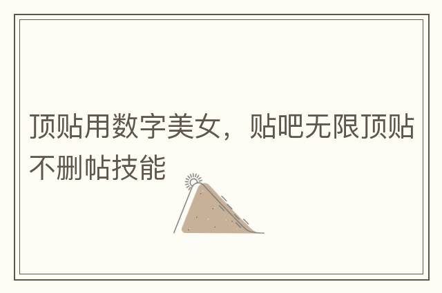 頂貼用數(shù)字美女，貼吧無限頂貼不刪帖技能