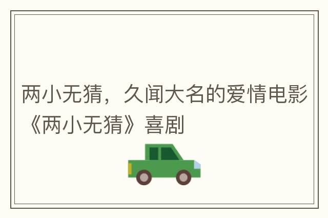 兩小無(wú)猜，久聞大名的愛(ài)情電影《兩小無(wú)猜》喜劇