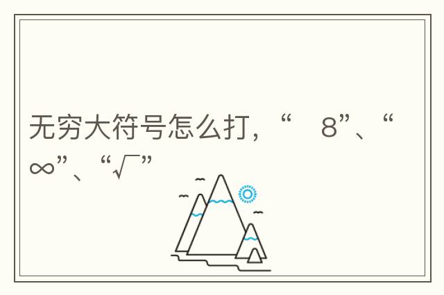 無(wú)窮大符號(hào)怎么打，“?8”、“∞”、“√”