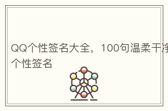 QQ個(gè)性簽名大全，100句溫柔干凈個(gè)性簽名