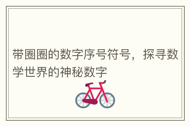 帶圈圈的數(shù)字序號符號，探尋數(shù)學(xué)世界的神秘數(shù)字
