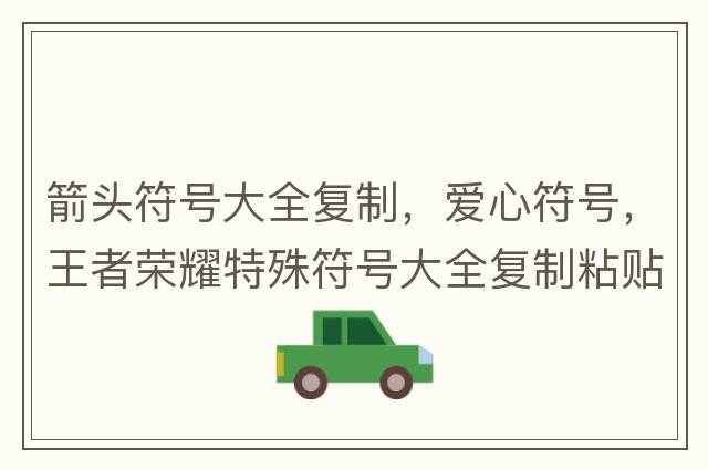 箭頭符號大全復制，愛心符號，王者榮耀特殊符號大全復制粘貼