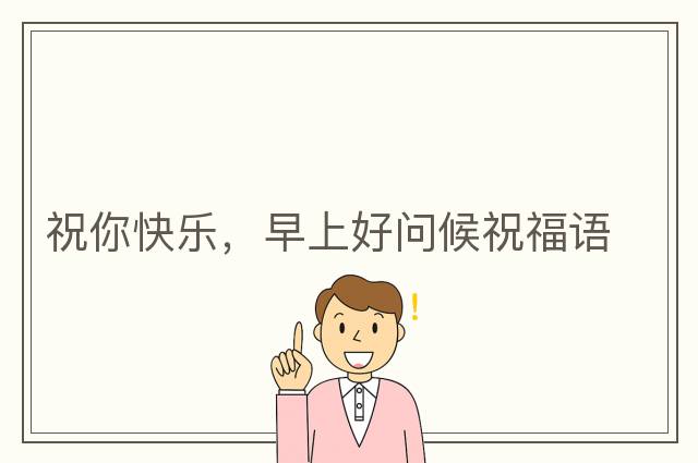 祝你快樂，早上好問候祝福語