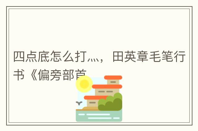 四點底怎么打灬，田英章毛筆行書《偏旁部首