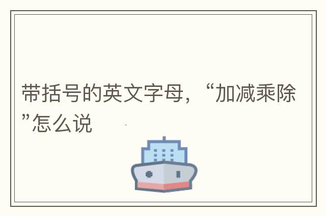 帶括號(hào)的英文字母，“加減乘除”怎么說