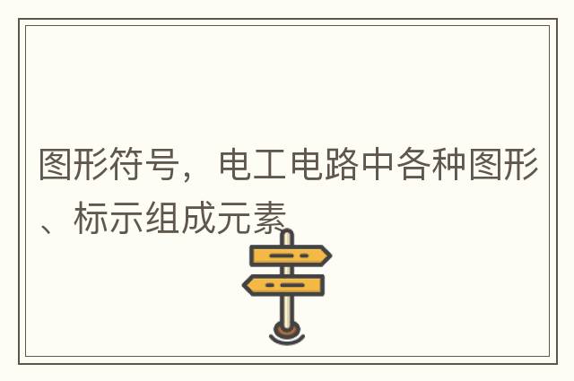 圖形符號，電工電路中各種圖形、標示組成元素