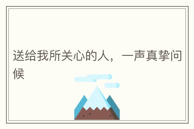 送給我所關(guān)心的人，一聲真摯問候