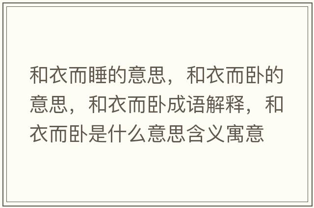 和衣而睡的意思，和衣而臥的意思，和衣而臥成語(yǔ)解釋?zhuān)鸵露P是什么意思含義寓意