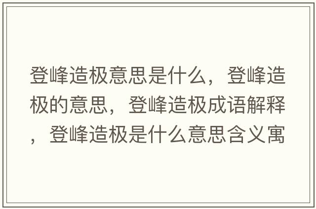 登峰造極意思是什么，登峰造極的意思，登峰造極成語(yǔ)解釋?zhuān)欠逶鞓O是什么意思含義寓意