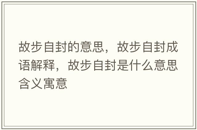 故步自封的意思，故步自封成語解釋，故步自封是什么意思含義寓意