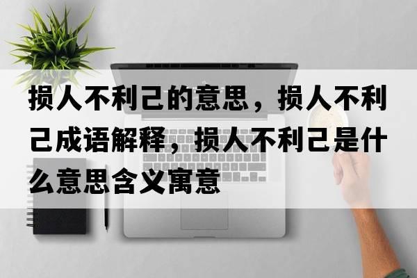 損人不利己的意思，損人不利己成語解釋，損人不利己是什么意思含義寓意
