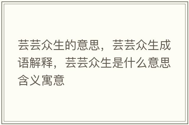 蕓蕓眾生的意思，蕓蕓眾生成語解釋，蕓蕓眾生是什么意思含義寓意