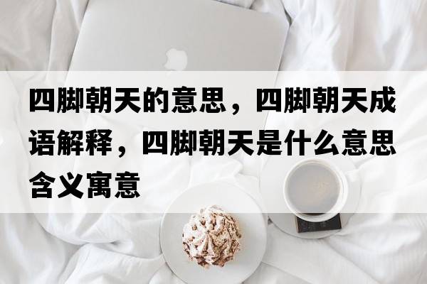 四腳朝天的意思，四腳朝天成語解釋，四腳朝天是什么意思含義寓意