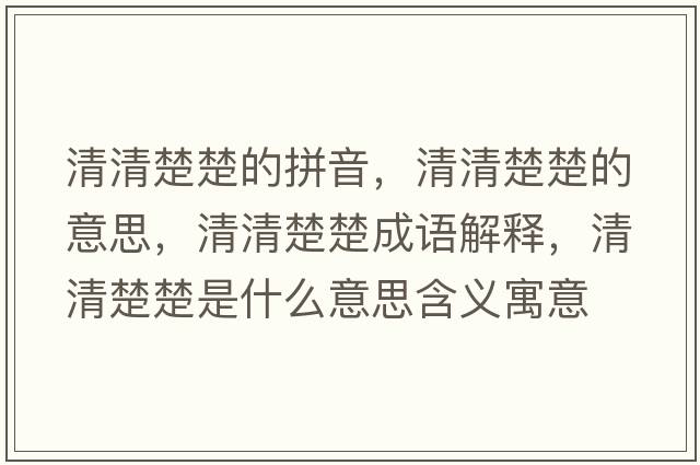 清清楚楚的拼音，清清楚楚的意思，清清楚楚成語解釋，清清楚楚是什么意思含義寓意