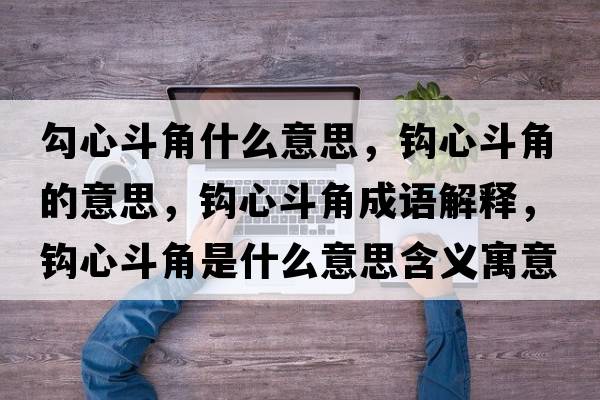 勾心斗角什么意思，鉤心斗角的意思，鉤心斗角成語解釋，鉤心斗角是什么意思含義寓意