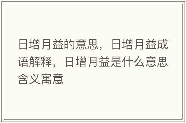 日增月益的意思，日增月益成語解釋，日增月益是什么意思含義寓意