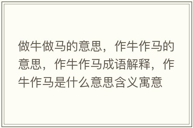 做牛做馬的意思，作牛作馬的意思，作牛作馬成語解釋，作牛作馬是什么意思含義寓意