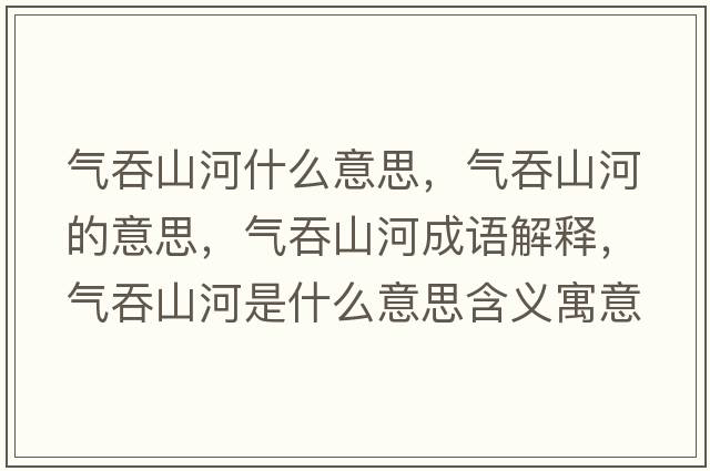 氣吞山河什么意思，氣吞山河的意思，氣吞山河成語(yǔ)解釋，氣吞山河是什么意思含義寓意